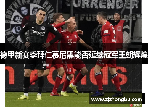 德甲新赛季拜仁慕尼黑能否延续冠军王朝辉煌