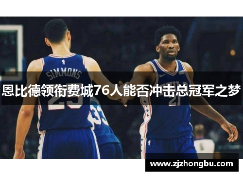 恩比德领衔费城76人能否冲击总冠军之梦