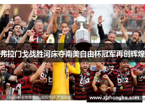 弗拉门戈战胜河床夺南美自由杯冠军再创辉煌