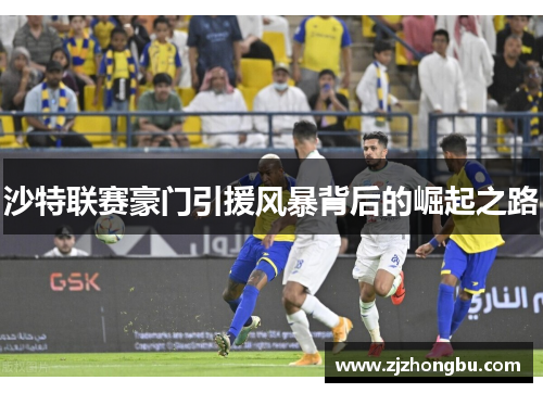 沙特联赛豪门引援风暴背后的崛起之路