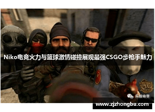 Niko电竞火力与篮球激情碰撞展现最强CSGO步枪手魅力