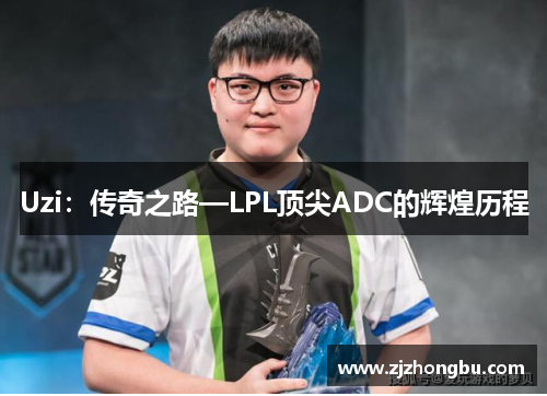 Uzi：传奇之路—LPL顶尖ADC的辉煌历程