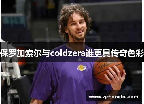 保罗加索尔与coldzera谁更具传奇色彩